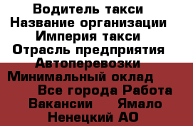 Водитель такси › Название организации ­ Империя такси › Отрасль предприятия ­ Автоперевозки › Минимальный оклад ­ 40 000 - Все города Работа » Вакансии   . Ямало-Ненецкий АО